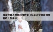 抖音视频点赞量和播放量（抖音点赞量和播放量的比例是02）