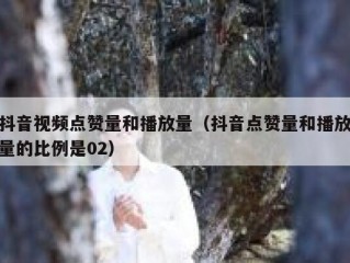 抖音视频点赞量和播放量(抖音点赞量和播放量的比例是02)