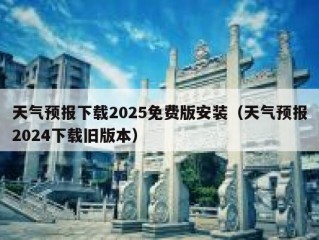 天气预报下载2025免费版安装（天气预报2024下载旧版本）