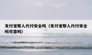 支付宝帮人代付安全吗（支付宝帮人代付安全吗可靠吗）
