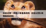 抖音点赞一块钱一单是真的吗（抖音点赞1块钱是真的吗）
