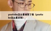 youtube怎么看谁赞了我（youtube怎么看点赞）