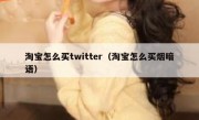 淘宝怎么买twitter（淘宝怎么买烟暗语）