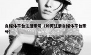 自媒体平台注册账号（如何注册自媒体平台账号）