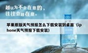 苹果原版天气预报怎么下载安装到桌面（iphone天气预报下载安装）