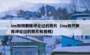 ins如何删除评论过的照片（ins如何删除评论过的照片和视频）