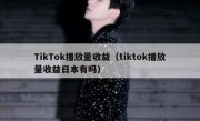 TikTok播放量收益（tiktok播放量收益日本有吗）