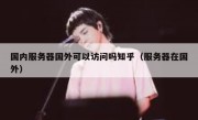 国内服务器国外可以访问吗知乎（服务器在国外）