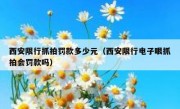 西安限行抓拍罚款多少元（西安限行电子眼抓拍会罚款吗）