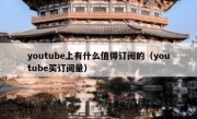 youtube上有什么值得订阅的（youtube买订阅量）