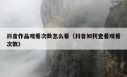抖音作品观看次数怎么看（抖音如何查看观看次数）
