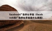 facebook广告转化率低（facebook投广告转化率低是什么原因）