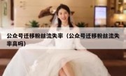 公众号迁移粉丝流失率（公众号迁移粉丝流失率高吗）