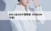 ks0.1元100个赞秒到（05元100个赞）