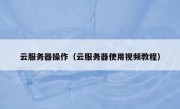 云服务器操作（云服务器使用视频教程）