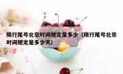 限行尾号北京时间规定是多少（限行尾号北京时间规定是多少天）