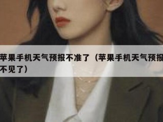 苹果手机天气预报不准了（苹果手机天气预报不见了）