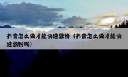 抖音怎么做才能快速涨粉（抖音怎么做才能快速涨粉呢）