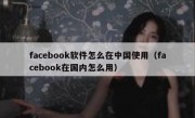 facebook软件怎么在中国使用（facebook在国内怎么用）