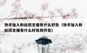 快手加入粉丝团主播有什么好处（快手加入粉丝团主播有什么好处和坏处）