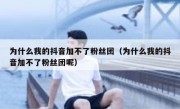 为什么我的抖音加不了粉丝团（为什么我的抖音加不了粉丝团呢）