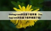 instagram浏览器下载苹果（instagram浏览器下载苹果版下载）