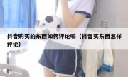 抖音购买的东西如何评论呢（抖音买东西怎样评论）