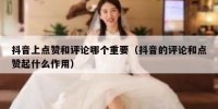 抖音上点赞和评论哪个重要（抖音的评论和点赞起什么作用）