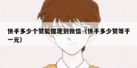 快手多少个赞能提现到微信（快手多少赞等于一元）