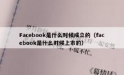 Facebook是什么时候成立的（facebook是什么时候上市的）