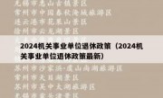 2024机关事业单位退休政策（2024机关事业单位退休政策最新）