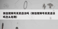 微信视频号买卖违法吗（微信视频号买卖违法吗怎么处理）