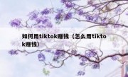 如何用tiktok赚钱（怎么用tiktok赚钱）