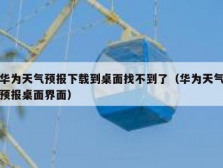 华为天气预报下载到桌面找不到了（华为天气预报桌面界面）