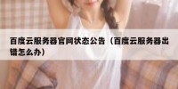 百度云服务器官网状态公告（百度云服务器出错怎么办）