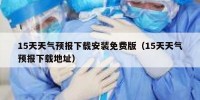 15天天气预报下载安装免费版（15天天气预报下载地址）