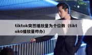tiktok突然播放量为个位数（tiktok0播放量咋办）
