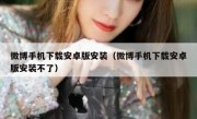 微博手机下载安卓版安装（微博手机下载安卓版安装不了）