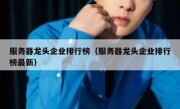 服务器龙头企业排行榜（服务器龙头企业排行榜最新）