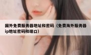 国外免费服务器地址和密码（免费海外服务器ip地址密码和端口）