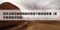 派币注册流程视频操作教程下载安装苹果（派币登录新手教程）