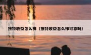 推特收益怎么样（推特收益怎么样可靠吗）