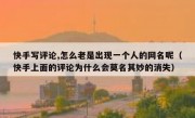 快手写评论,怎么老是出现一个人的网名呢（快手上面的评论为什么会莫名其妙的消失）