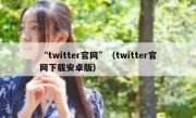 “twitter官网”（twitter官网下载安卓版）