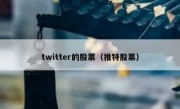 twitter的股票（推特股票）