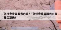 怎样查看云服务内容?（怎样查看云服务内容是否正确）