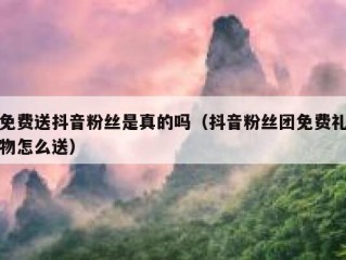 免费送抖音粉丝是真的吗（抖音粉丝团免费礼物怎么送）
