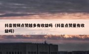 抖音视频点赞越多有收益吗（抖音点赞量有收益吗）