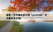 油管一万次播放多少钱（youtube一万次播放多少钱）