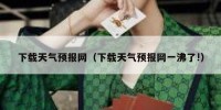 下载天气预报网（下载天气预报网一沸了!）